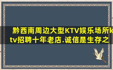 黔西南周边大型KTV娱乐场所ktv招聘十年老店.诚信是生存之